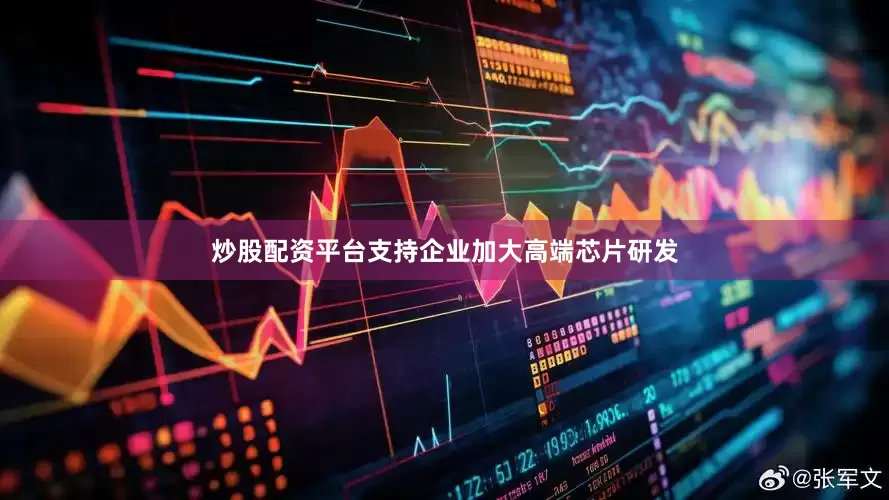 炒股配资平台支持企业加大高端芯片研发