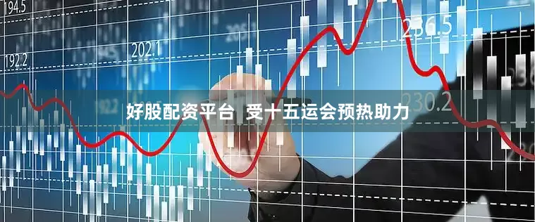 好股配资平台  受十五运会预热助力