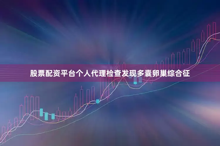 股票配资平台个人代理检查发现多囊卵巢综合征