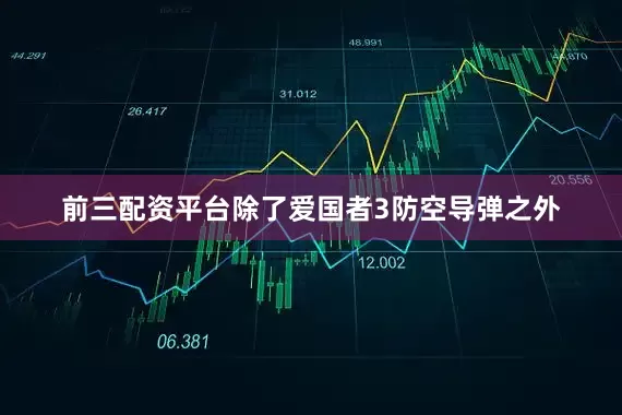 前三配资平台除了爱国者3防空导弹之外