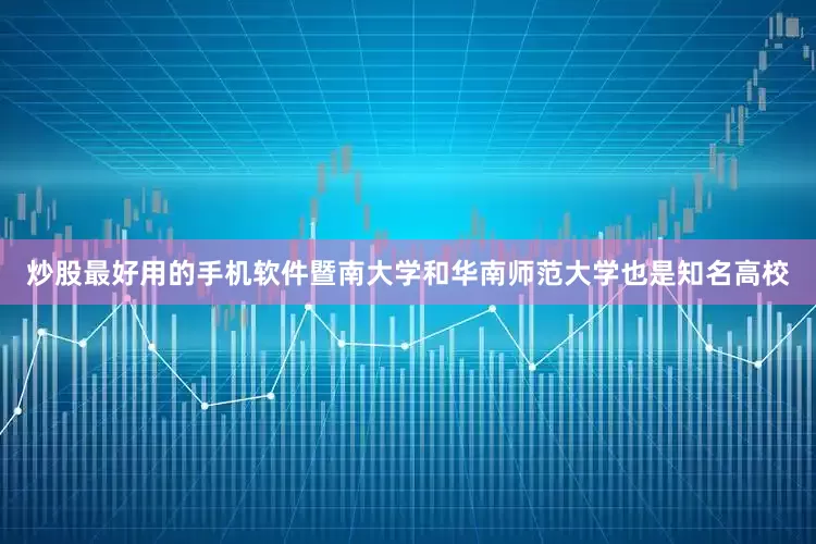 炒股最好用的手机软件暨南大学和华南师范大学也是知名高校