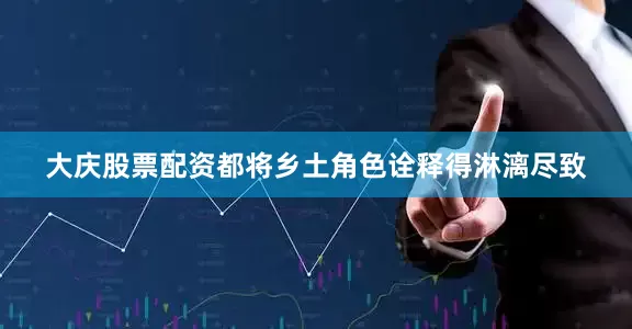 大庆股票配资都将乡土角色诠释得淋漓尽致