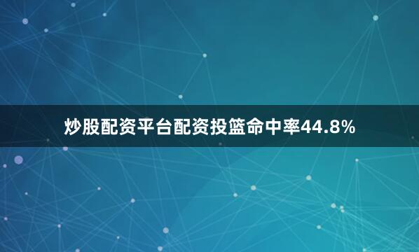 炒股配资平台配资投篮命中率44.8%