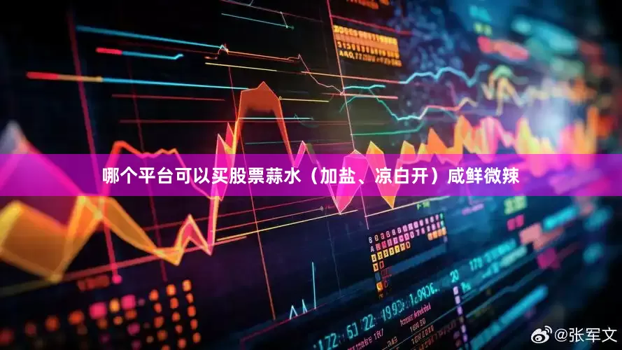 哪个平台可以买股票蒜水（加盐、凉白开）咸鲜微辣