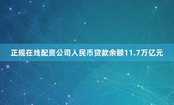 正规在线配资公司人民币贷款余额11.7万亿元