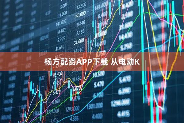 杨方配资APP下载 从电动K