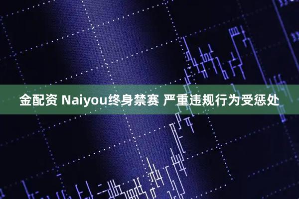 金配资 Naiyou终身禁赛 严重违规行为受惩处