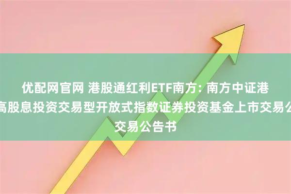 优配网官网 港股通红利ETF南方: 南方中证港股通高股息投资交易型开放式指数证券投资基金上市交易公告书