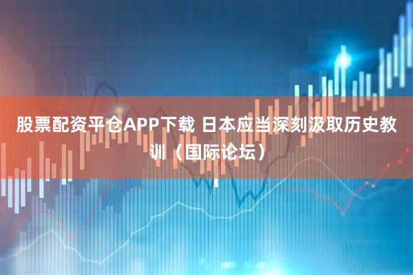 股票配资平仓APP下载 日本应当深刻汲取历史教训（国际论坛）