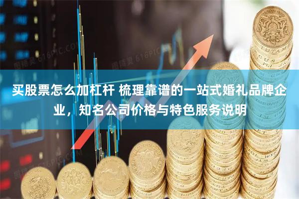 买股票怎么加杠杆 梳理靠谱的一站式婚礼品牌企业，知名公司价格与特色服务说明