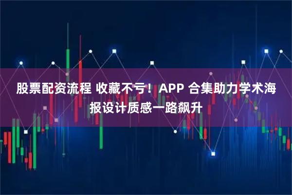 股票配资流程 收藏不亏！APP 合集助力学术海报设计质感一路飙升