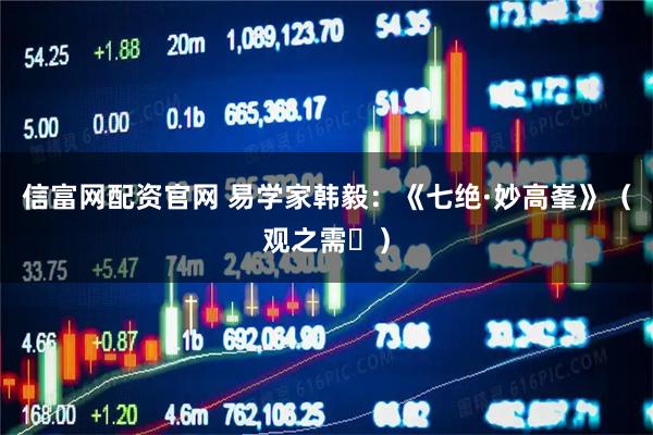 信富网配资官网 易学家韩毅：《七绝·妙高峯》（观之需䷄）