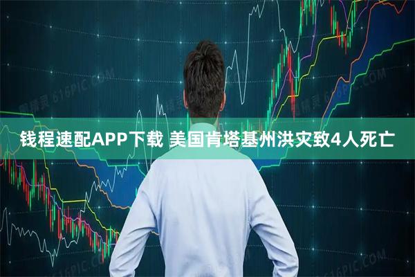 钱程速配APP下载 美国肯塔基州洪灾致4人死亡