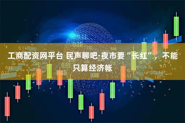工商配资网平台 民声聊吧·夜市要“长红”，不能只算经济帐